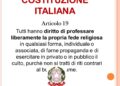 Articolo 19. Tutti hanno diritto di professare liberamente la propria fede religiosa in qualsiasi forma, individuale o associata, di farne propaganda e di esercitare in privato o in pubblico il culto, purchè non si tratti di riti contrari al buon costume.